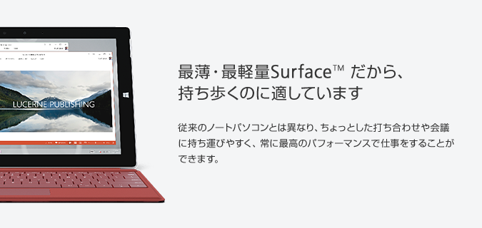 最薄・最軽量Surface™ だから、持ち歩くのに適しています 従来のノートパソコンとは異なり、ちょっとした打ち合わせや会議に持ち運びやすく、常に最高のパフォーマンスで仕事をすることができます。