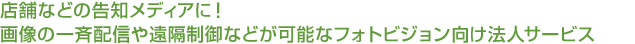店舗などの告知メディアに！画像の一斉配信や遠隔制御などが可能なフォトビジョン向け法人サービス