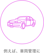 例えば、車両管理に