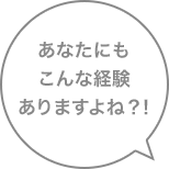 あなたにもこんな経験ありますよね？！