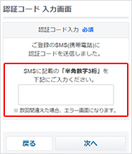 ご利用の携帯電話に送られたSMSの認証コード（半角数字3桁）を入力し、「次へ」ボタンを押して次におすすみください。