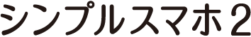 シンプルスマホ2