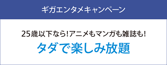 ギガエンタメキャンペーン 25歳以下なら！ アニメもマンガも雑誌も！ タダで楽しみ放題