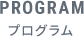 PROGRAM プログラム