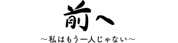 前へ  ～私はもう一人じゃない～ 