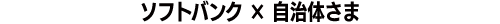 ソフトバンク × 自治体さま