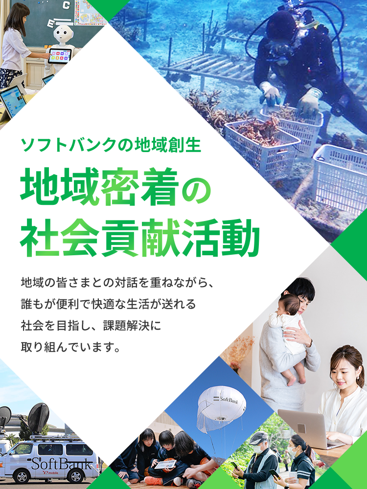 ソフトバンクの地域創 地域密着の社会貢献活動　地域の皆さまとの対話を重ねながら、誰もが便利で快適な生活が送れる社会を目指し、課題解決に取り組んでいます。
