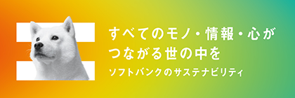 すべてのモノ・情報・心がつながる世の中を ソフトバンクのサステナビリティ