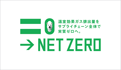 NET ZERO 温室効果ガス排出量をサプライチェーン全体で実質ゼロへ。