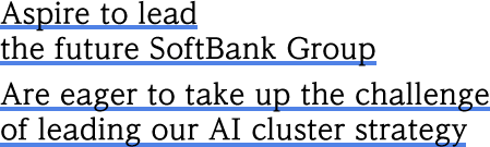 Aspire to lead the future SoftBank Group Are eager to take up the challenge of leading our AI cluster strategy