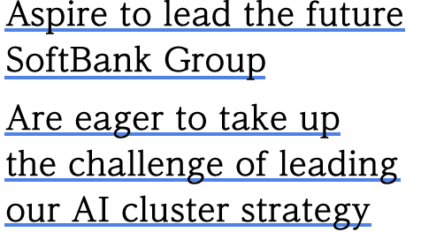 Aspire to lead the future SoftBank Group Are eager to take up the challenge of leading our AI cluster strategy