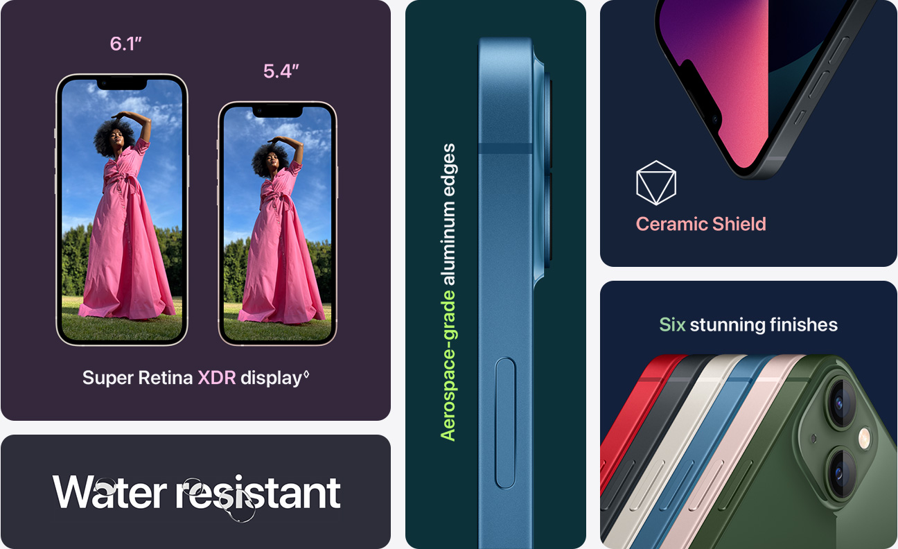 6.1”Super Retina XDR display◊ Water resistant Aerospace-grade aluminum edge Ceramic Shield Five stunning finishes