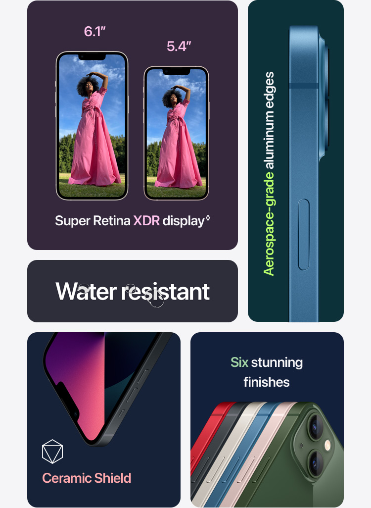 6.1”Super Retina XDR display◊ Water resistant Aerospace-grade aluminum edge Ceramic Shield Five stunning finishes