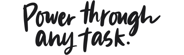 Power through any task.