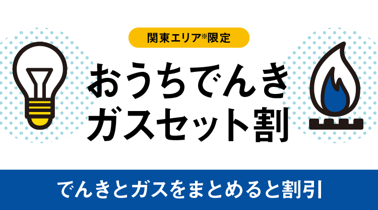 関東エリア限定 おうちでんき ガスセット割 でんきとガスをまとめると割引