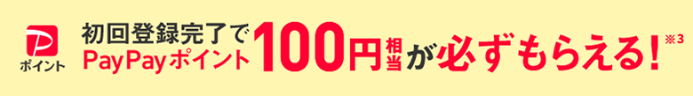 初回登録完了でPayPayポイント100円相当が必ずもらえる!※