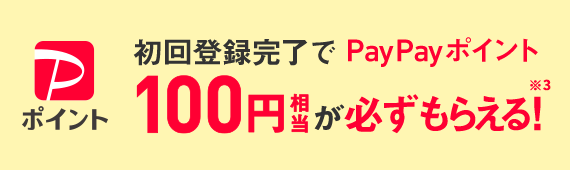 初回登録完了でPayPayポイント100円相当が必ずもらえる!※