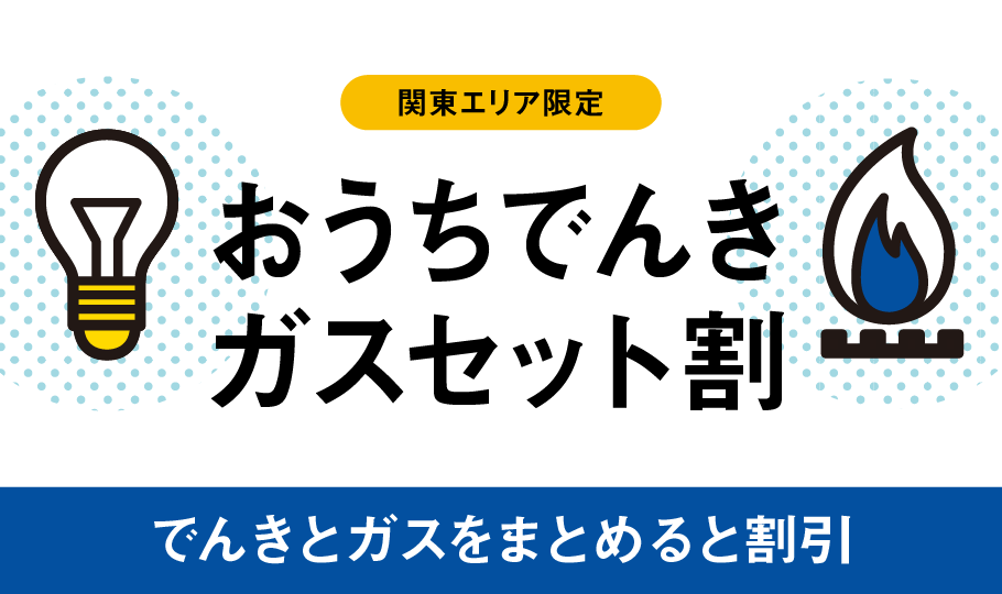 関東エリア限定 おうちでんき ガスセット割 でんきとガスをまとめると割引