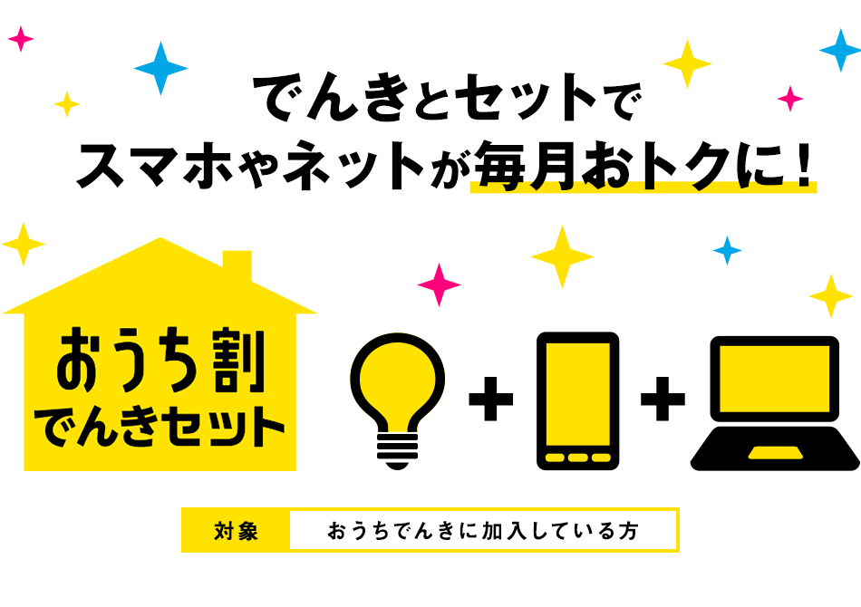でんきとセットでスマホやネットが毎月おトクに!おうち割でんきセット! 対象:おうちでんきに加入している方