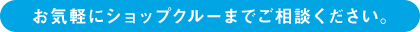 お気軽にショップクルーまでご相談ください。