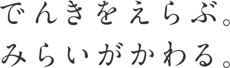 でんきをえらぶ。みらいがかわる。