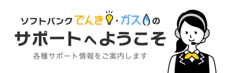 ソフトバンクでんき・ガスのサポートへようこそ　各種サポート情報をご案内します