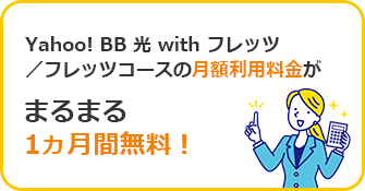 Yahoo! BB 光 with フレッツ
／フレッツコースの月額利用料金がまるまる1ヵ月間無料！