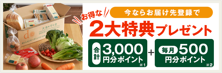 今ならお届け先登録で、お得な2大特典プレゼント！合計3,000円分ポイント※1+毎月500円分ポイント※2