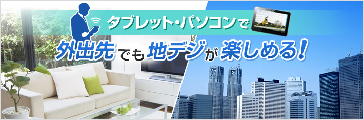 タブレット・パソコンで外出先でも地デジが楽しめる！