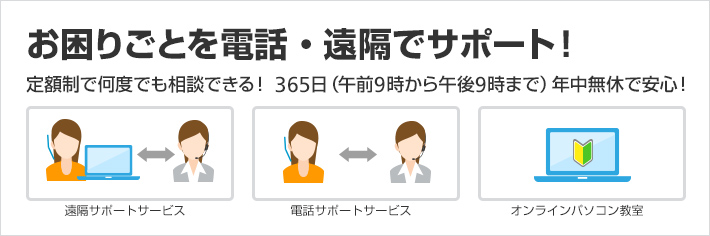 お困りごとを電話・遠隔でサポート！定額制で何度でも相談できる！　365日（午前9時から午後9時まで）年中無休で安心！