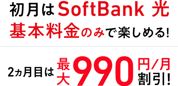初月はSoftBank 光 基本料金のみで楽しめる! 2ヵ月目は最大990円/月割引!