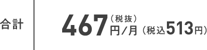 合計 467円/月(税抜)(税込513円)