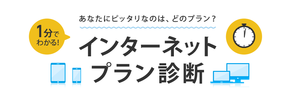 あなたにピッタリなのは、どのプラン？ 1分でわかる インターネット プラン診断