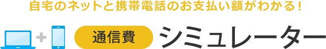 自宅のネットと携帯電話のお支払い額がわかる！ 通信費シミュレーター