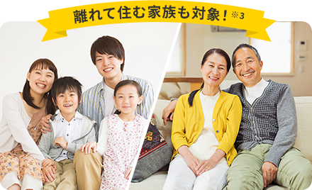 離れて住む家族も対象!※3