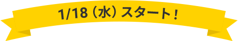 1/18（水）スタート！