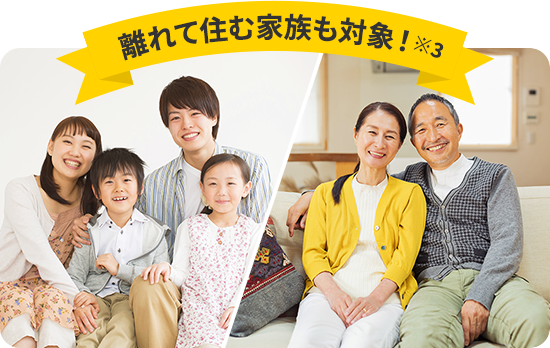 離れて住む家族も対象!※3