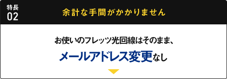 特長02 余計な手間がかかりません