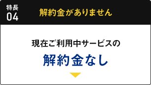 特長04 解約金がありません