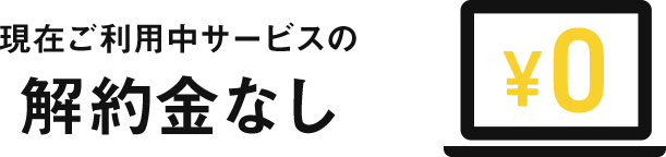 現在ご利用中サービスの
解約金なし