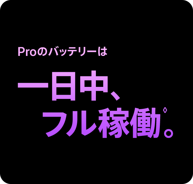 Proのバッテリーは一日中、フル稼働◊。