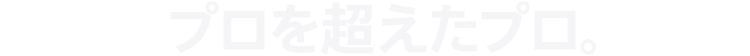 プロを超えたプロ。
