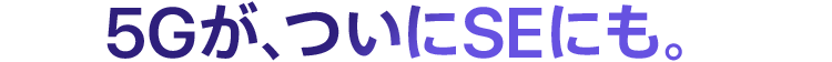 5Gが、ついにSEにも。