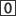 0