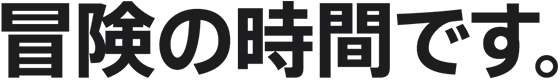 冒険の時間です。