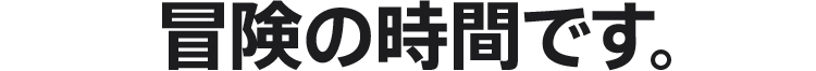 冒険の時間です。