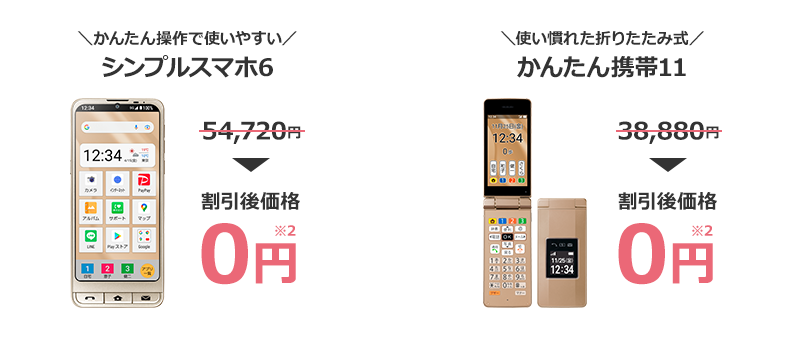 \かんたん操作で使いやすい/ シンプルスマホ6 54,720円→割引後価格 0円※2 \使い慣れた折りたたみ式/ かんたん携帯11 38,880円→割引後価格 0円※2