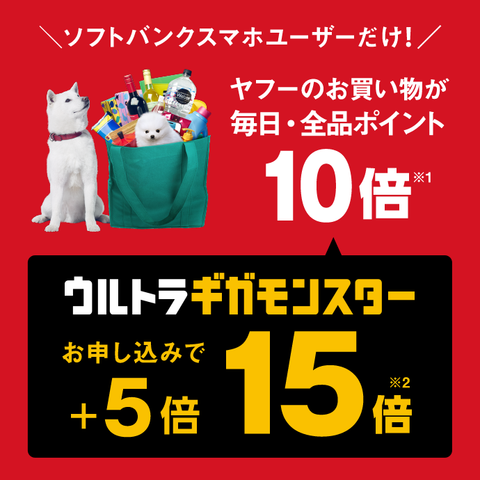 ソフトバンクのスマホユーザーだけ！ ヤフーのお買い物が 毎日・全品ポイント10倍※1 ウルトラギガモンスターお申し込みで+5倍※2 15倍