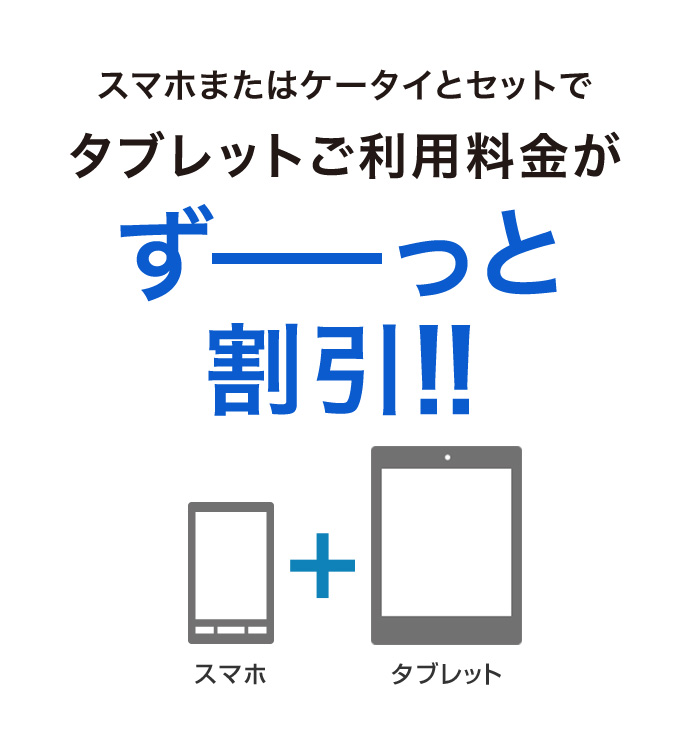 スマホ＋タブレット スマホまたはケータイとセットでタブレットご利用料金がずーっと割引！！