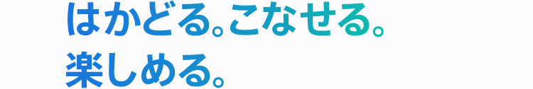 はかどる。こなせる。楽しめる。